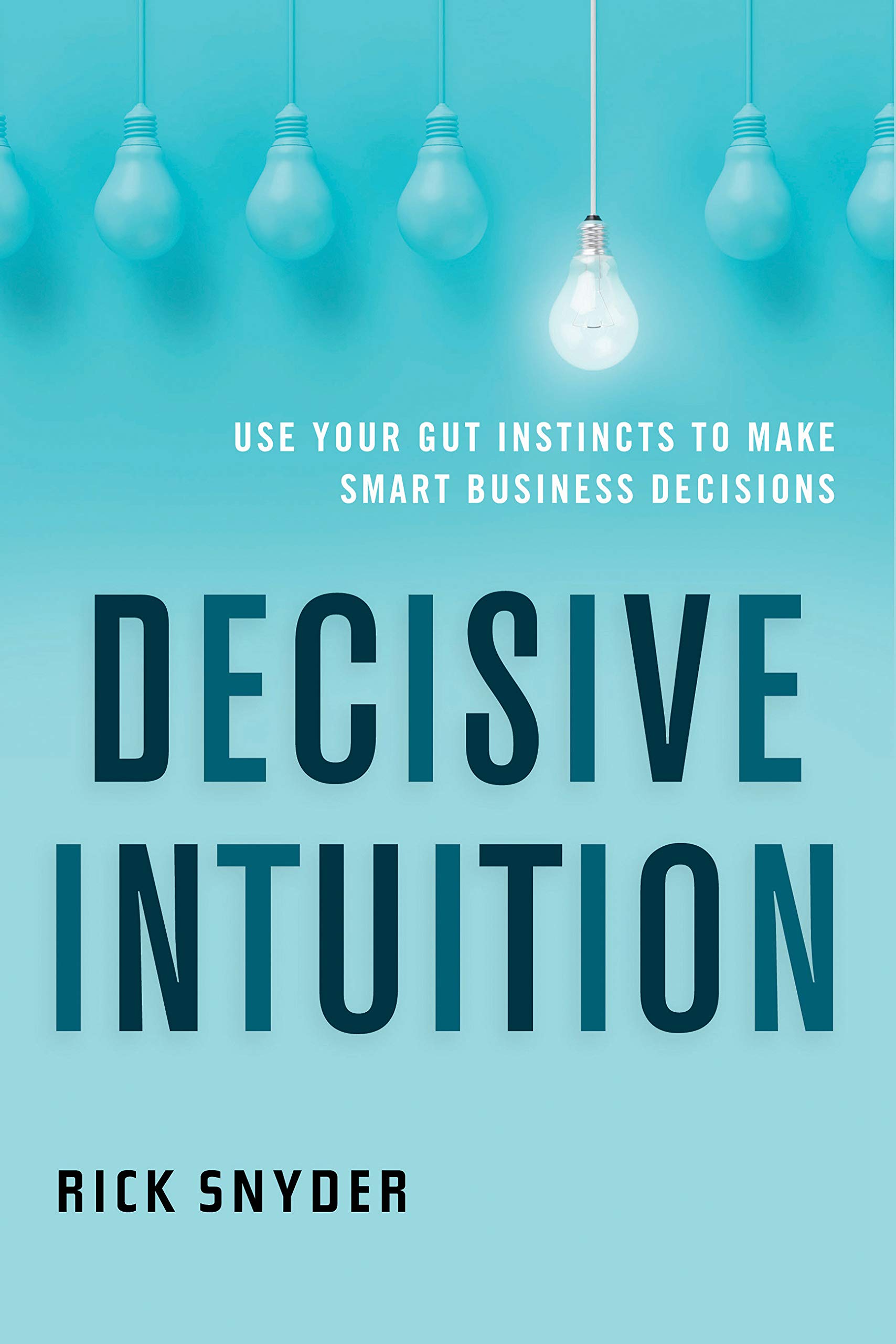 Decisive Intuition: Use Your Gut Instincts to Make Smart Business Decisions